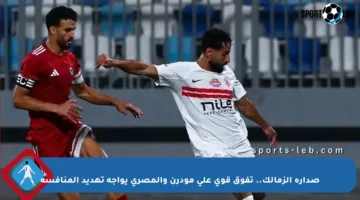 صدارة الزمالك.. تفوق قوي على مودرن والمصري يواجه تهديد المنافسة